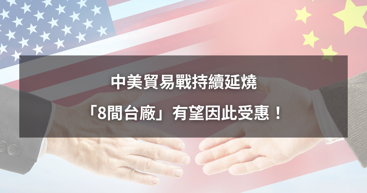【關稅最新消息】中美貿易戰持續延燒,「8間台廠」有望因此受惠!