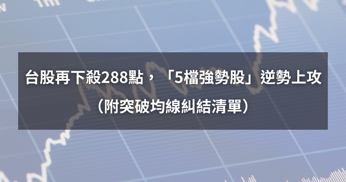 【04/21最新】台股下殺288點，「5檔強勢股」逆勢上攻！