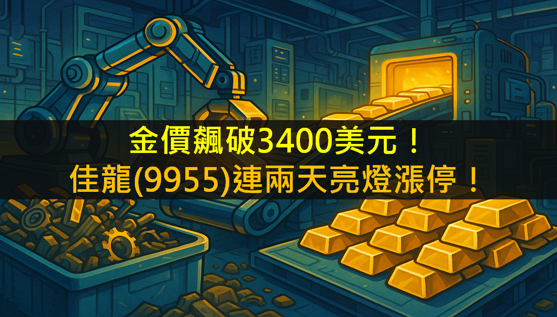 金價飆破3400美元!佳龍(9955)連兩天亮燈漲停!