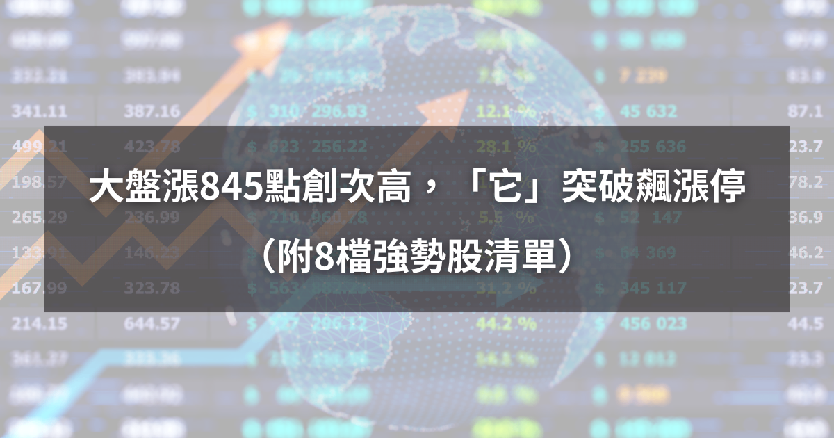 【04/23最新】大盤漲845點歷史次高，「它」突破糾結飆漲停（附8檔強勢股清單）​​