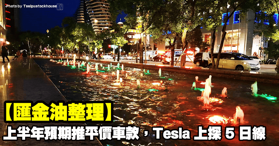 【匯金油整理】上半年預期推平價車款，Tesla 上探 5 日線