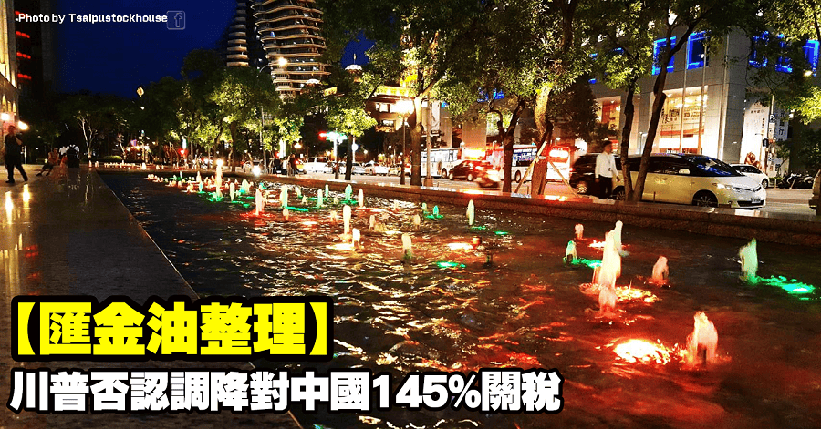 【匯金油整理】川普否認調降對中國145%關稅