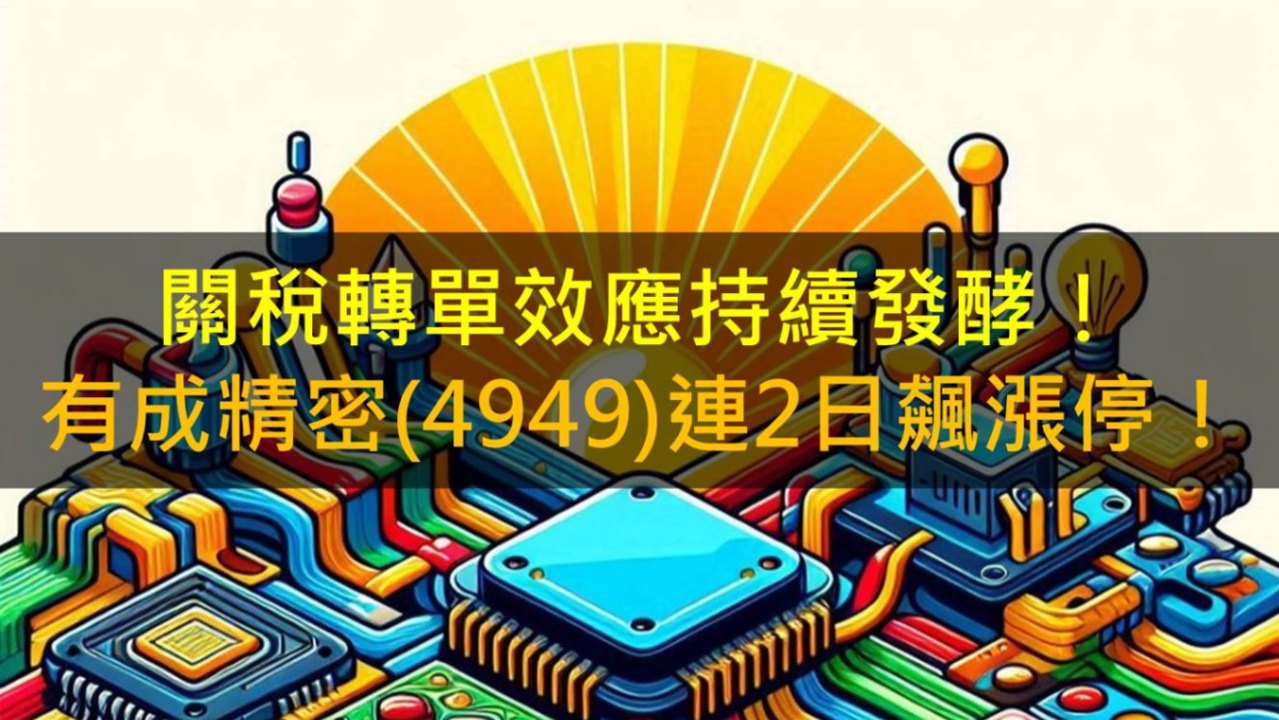 關稅轉單效應持續發酵!有成精密(4949)連2日飆漲停!