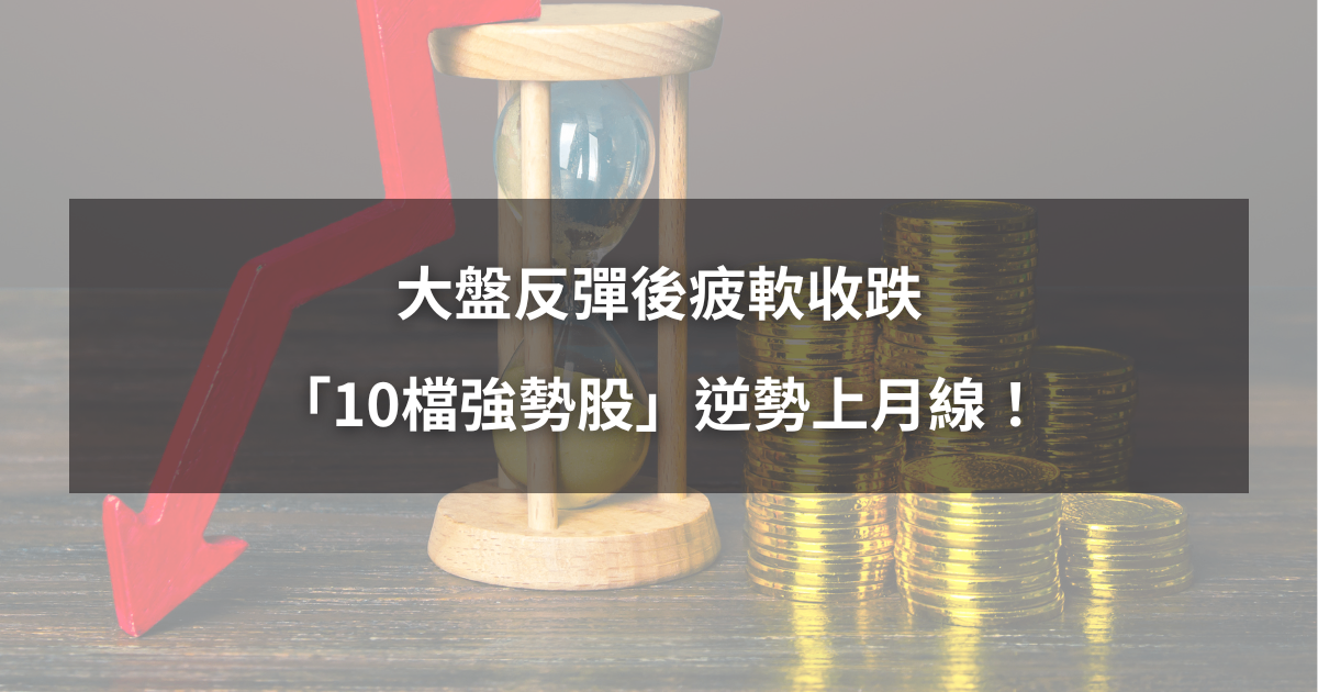 【04/24最新】大盤反彈後疲軟,「10檔強勢股」逆勢上月線!