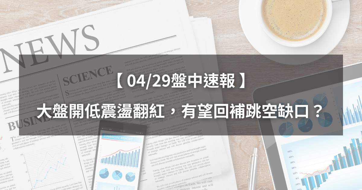 【04/29盤中速報】大盤開低震盪翻紅,有望回補跳空缺口?