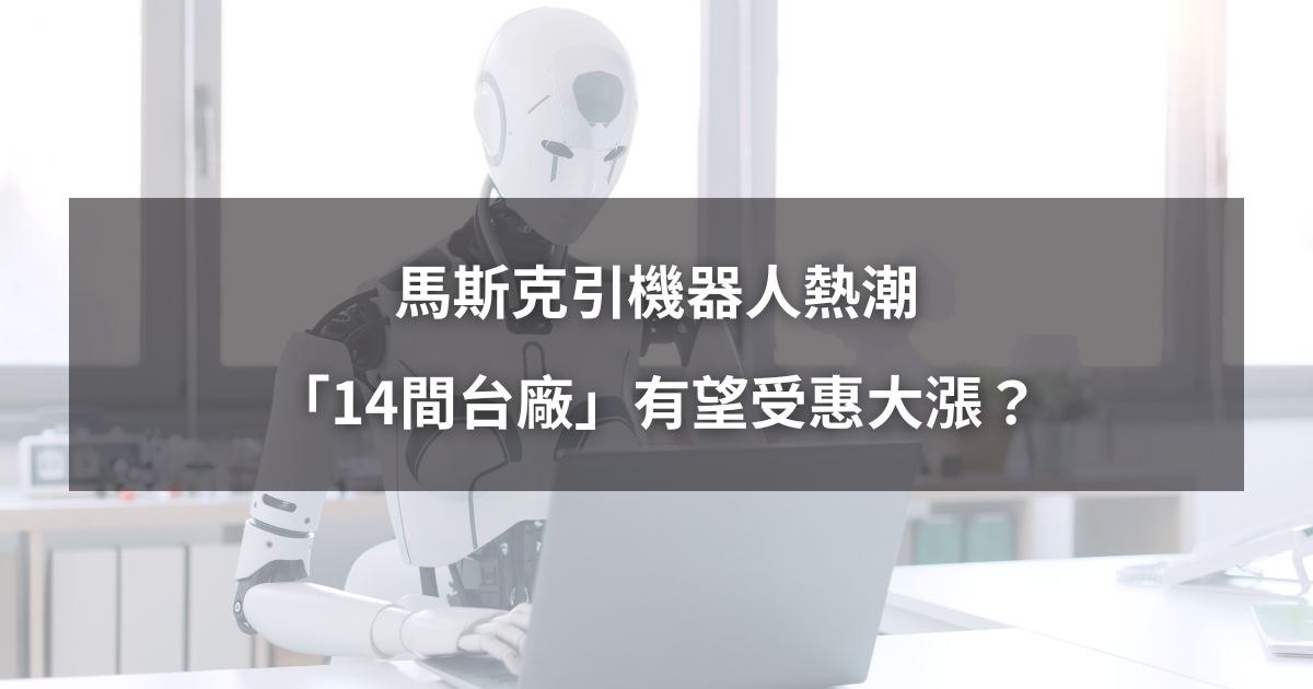 【最新消息】馬斯克引機器人熱潮,「14間台廠」將受惠大漲?