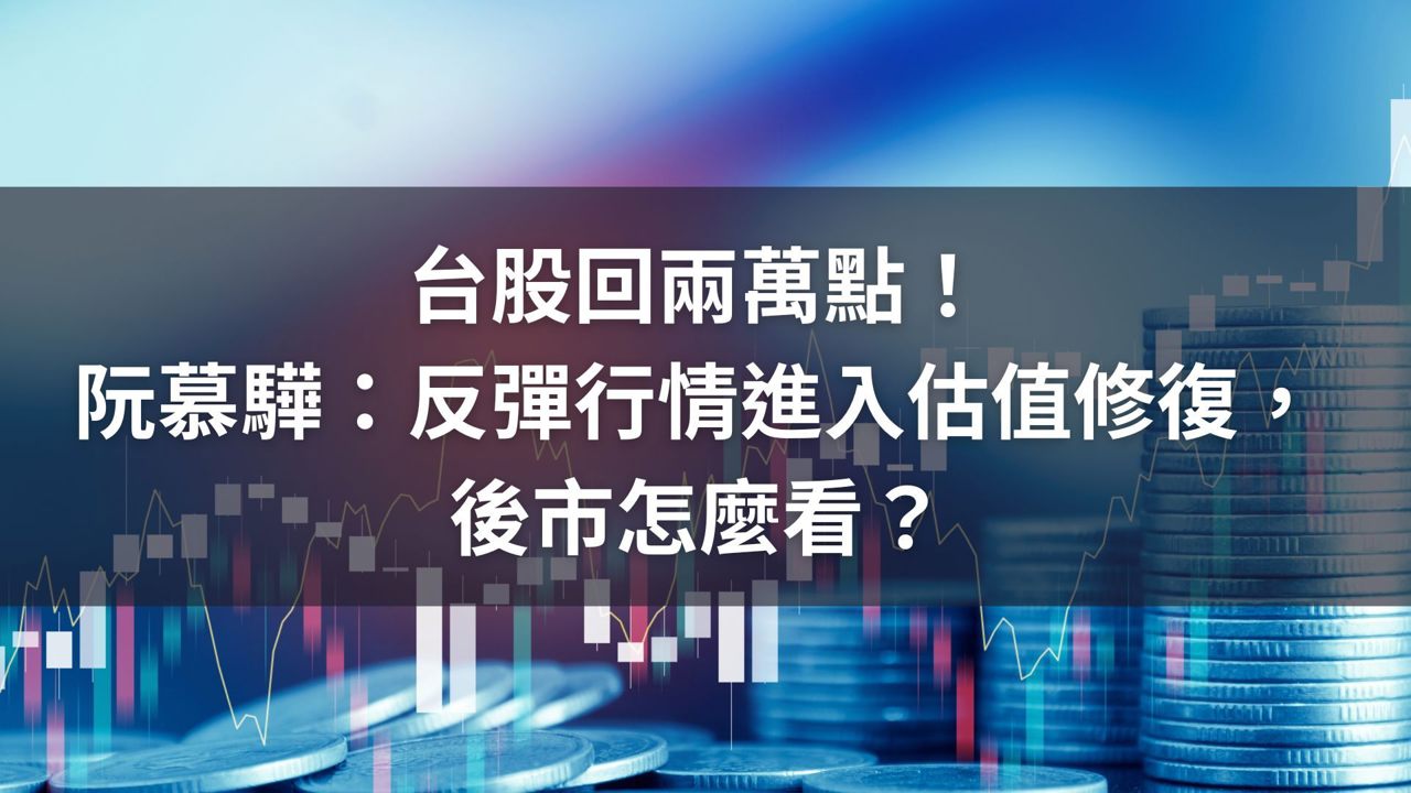 台股回兩萬點!阮慕驊:反彈行情進入估值修復,後市怎麼看?