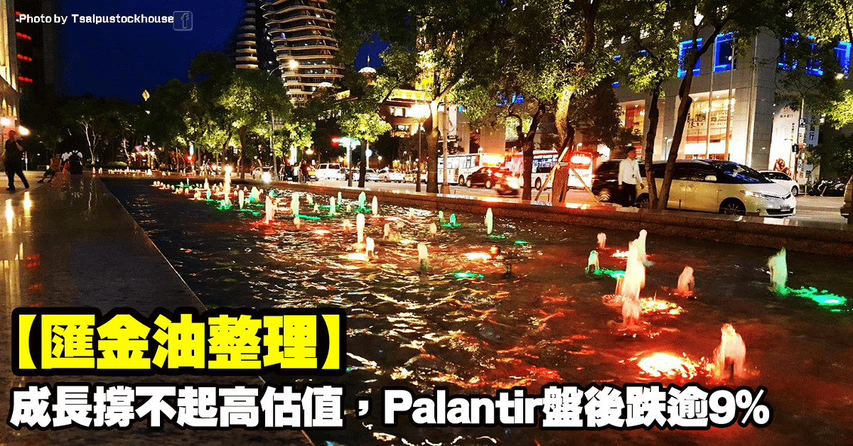 【匯金油整理】成長撐不起高估值,Palantir盤後跌逾9%