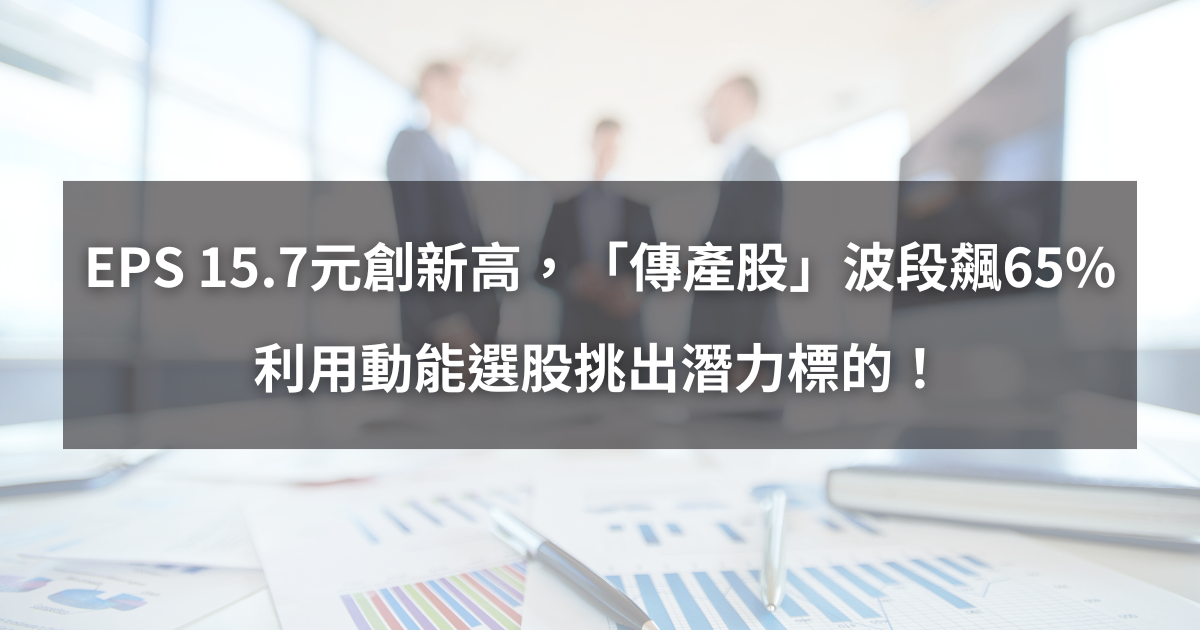 【個股分析】EPS 15.7元創新高，「傳產股」波段飆65％。利用動能選股挑出潛力標的！