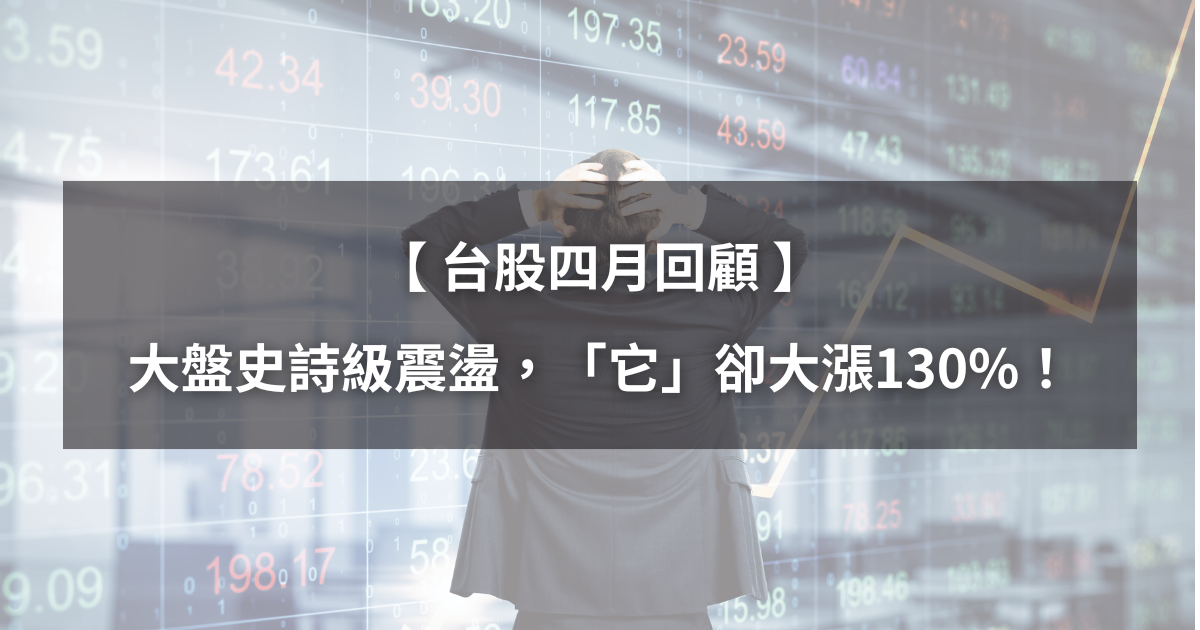 【台股4月回顧】大盤史詩級震盪,「它」卻逆勢大漲130%!