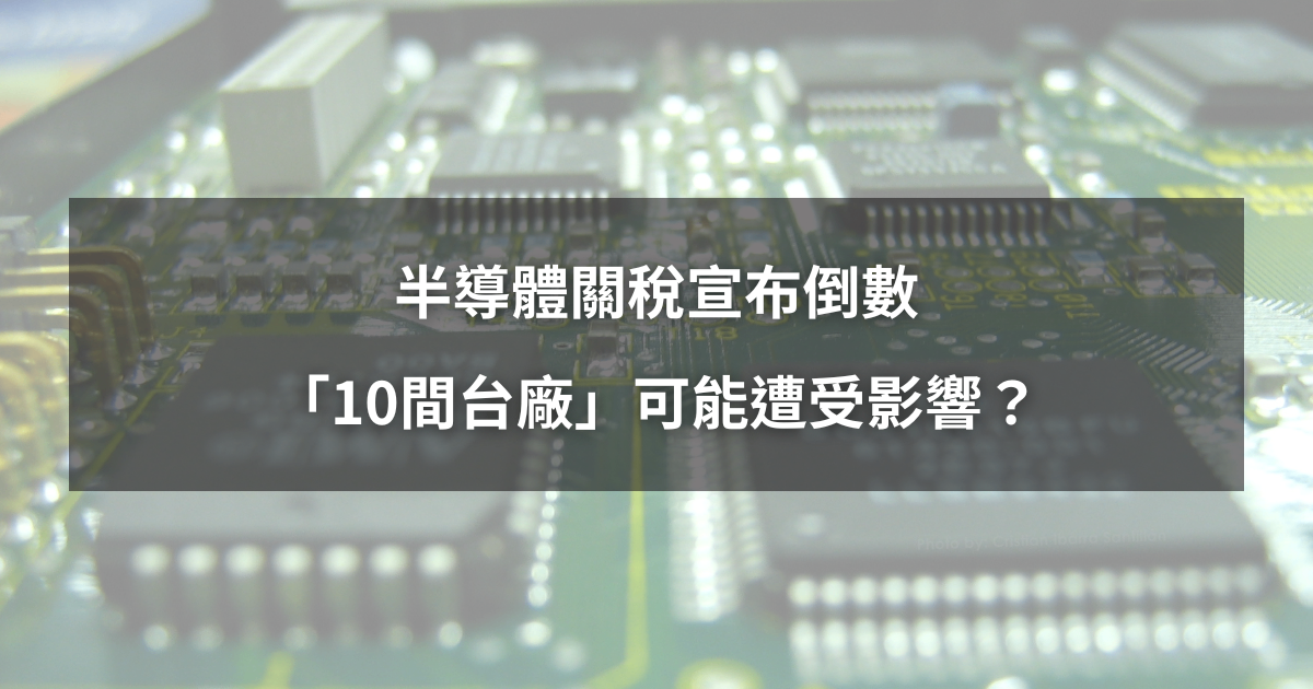 【最新消息】半導體關稅宣布倒數,「10間台廠」可能遭受影響?
