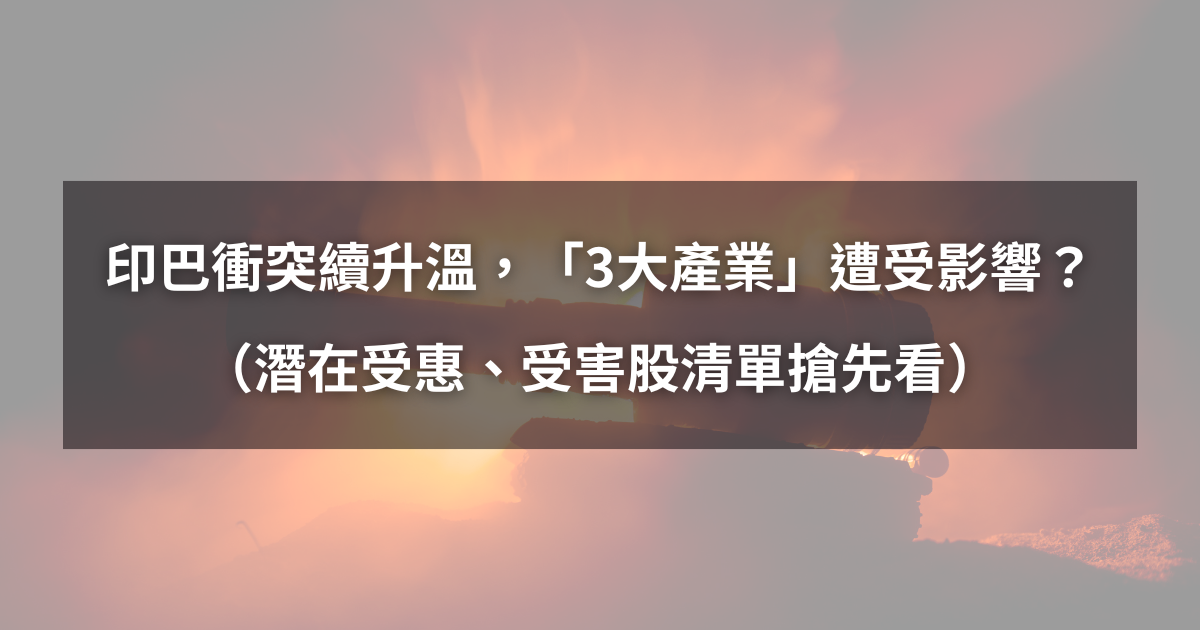 【最新消息】印巴衝突持續升溫,「3大產業」將遭受影響?(受惠、受害股清單搶先看)