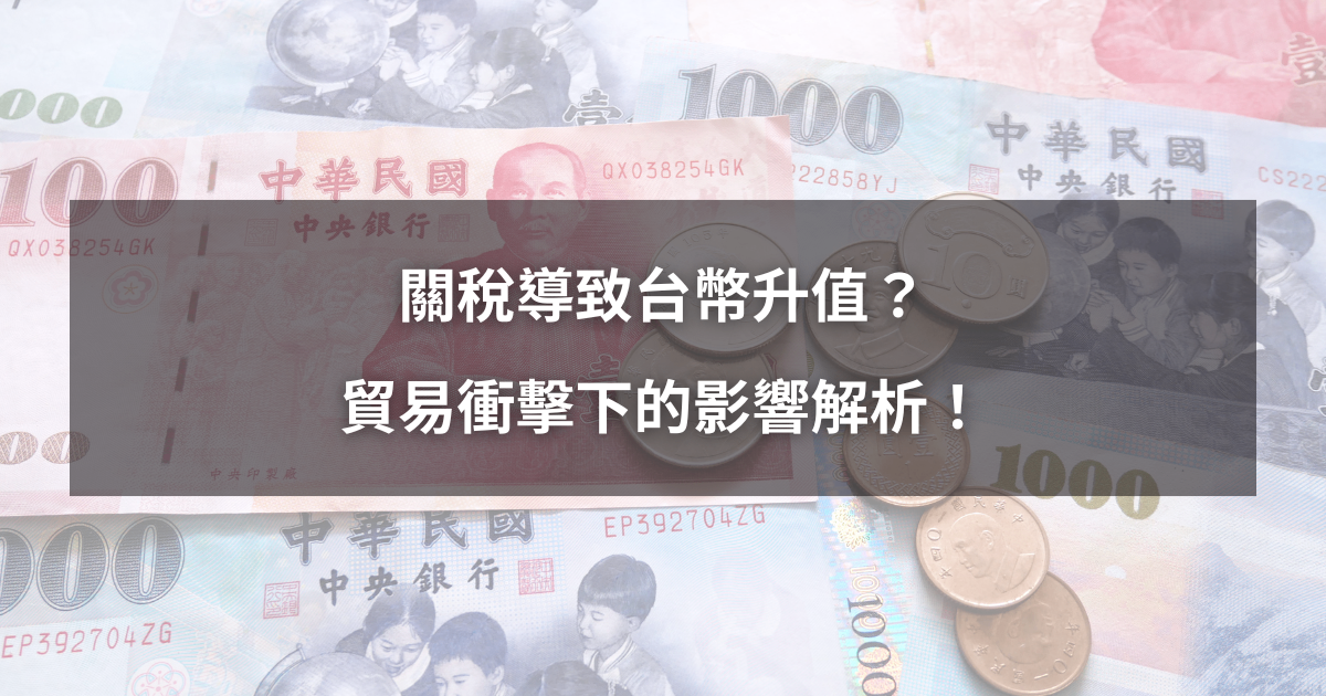 【最新消息】關稅導致台幣升值?貿易衝擊下的影響解析!