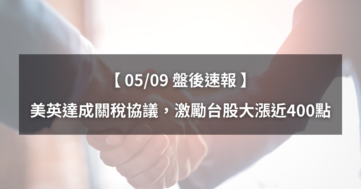 【05/09盤後速報】美英達成關稅協議，激勵台股大漲近400點！