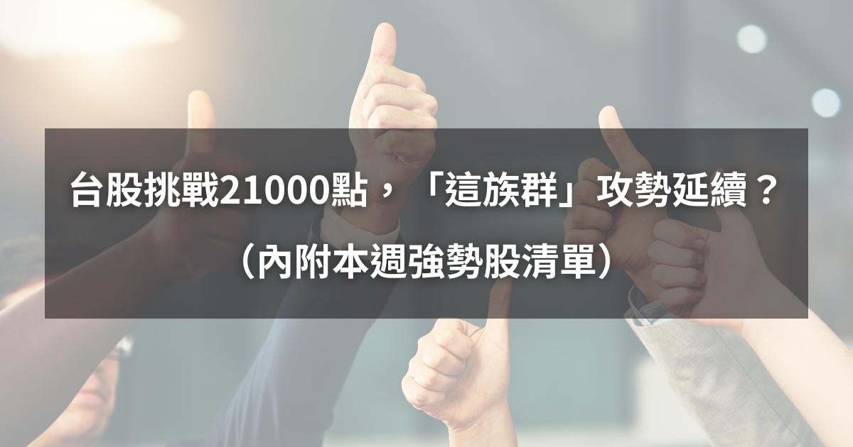 【起漲K線週報】台股挑戰21000點,「這族群」攻勢將延續?(內附本週強勢股清單)