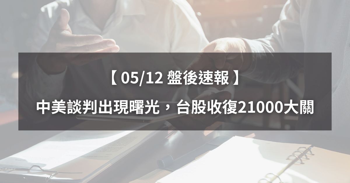 【05/12盤後速報】中美談判出現曙光,台股收復21000點!