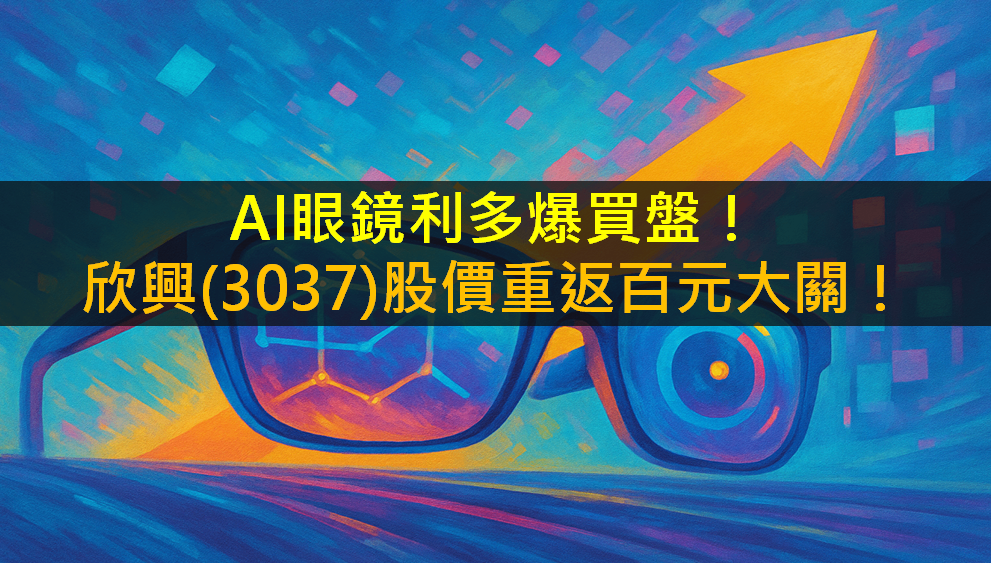 AI眼鏡利多爆買盤!欣興(3037)股價重返百元大關!