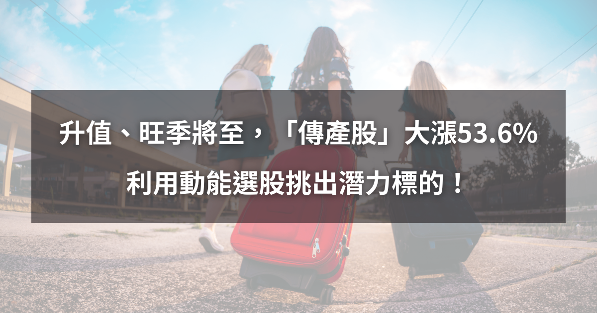 【個股分析】台幣升值、旺季將至，「傳產股」波段飆53.6％。利用動能選股挑出潛力標的！