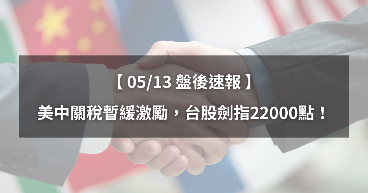 【05/13盤後速報】美中關稅暫緩激勵,台股劍指22000點!