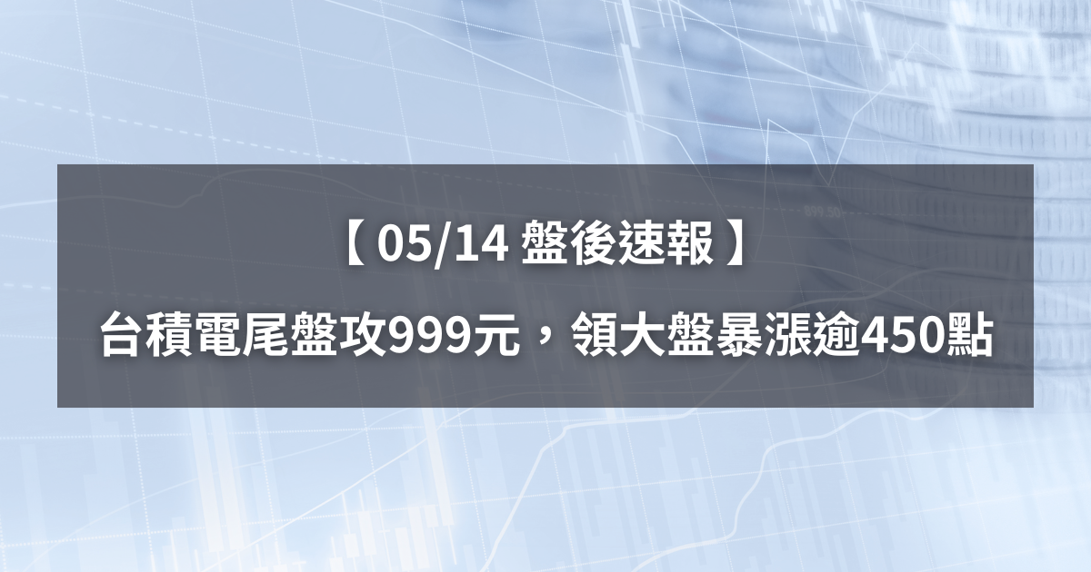 【05/14盤後速報】台積電尾盤攻999元，領大盤暴漲逾450點。