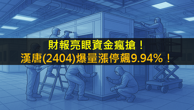 財報亮眼資金瘋搶!漢唐(2404)爆量漲停飆9.94%!