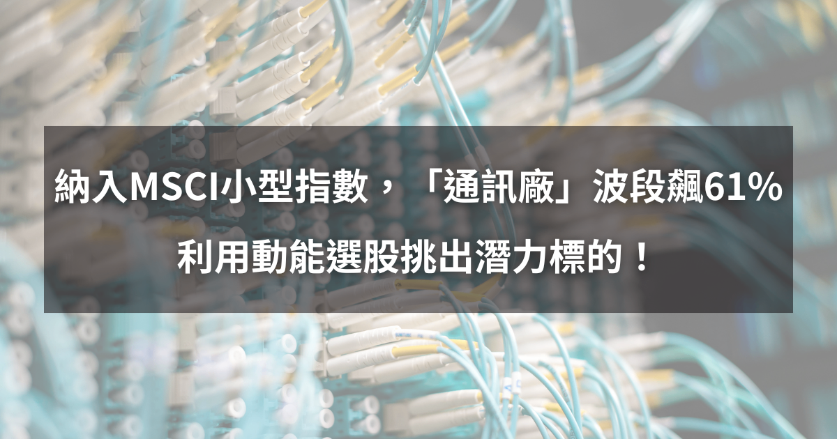 【個股分析】納入MSCI小型指數,「通訊廠」波段飆61%。利用動能選股挑出潛力標的!