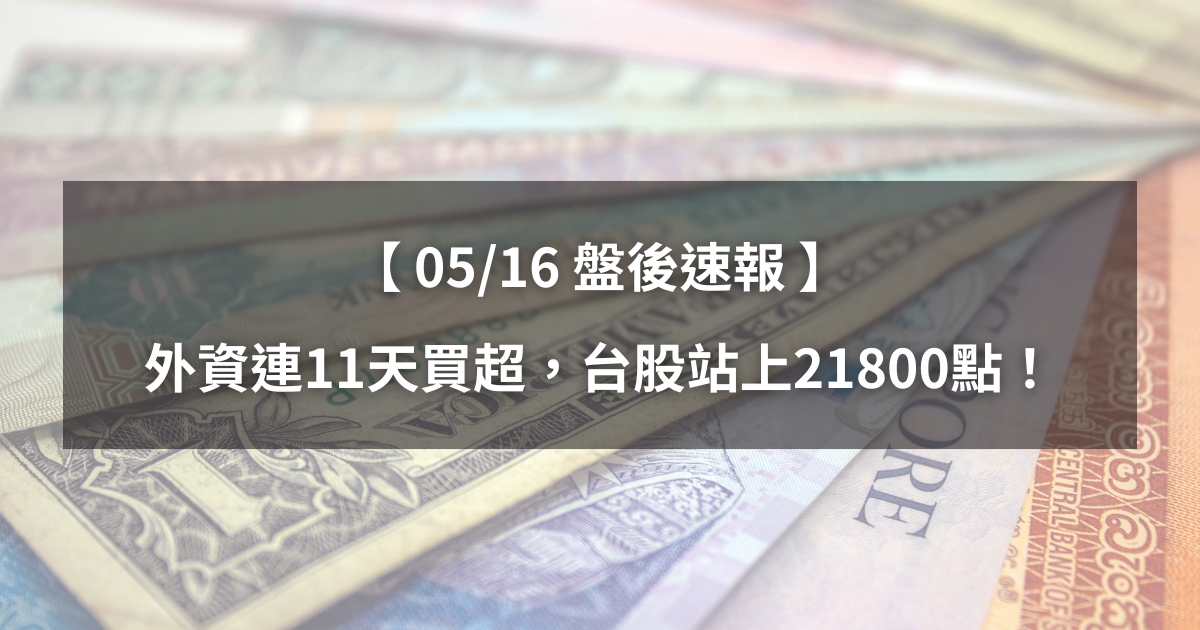 【05/16盤後速報】外資連11天買超，台股站上21800點！