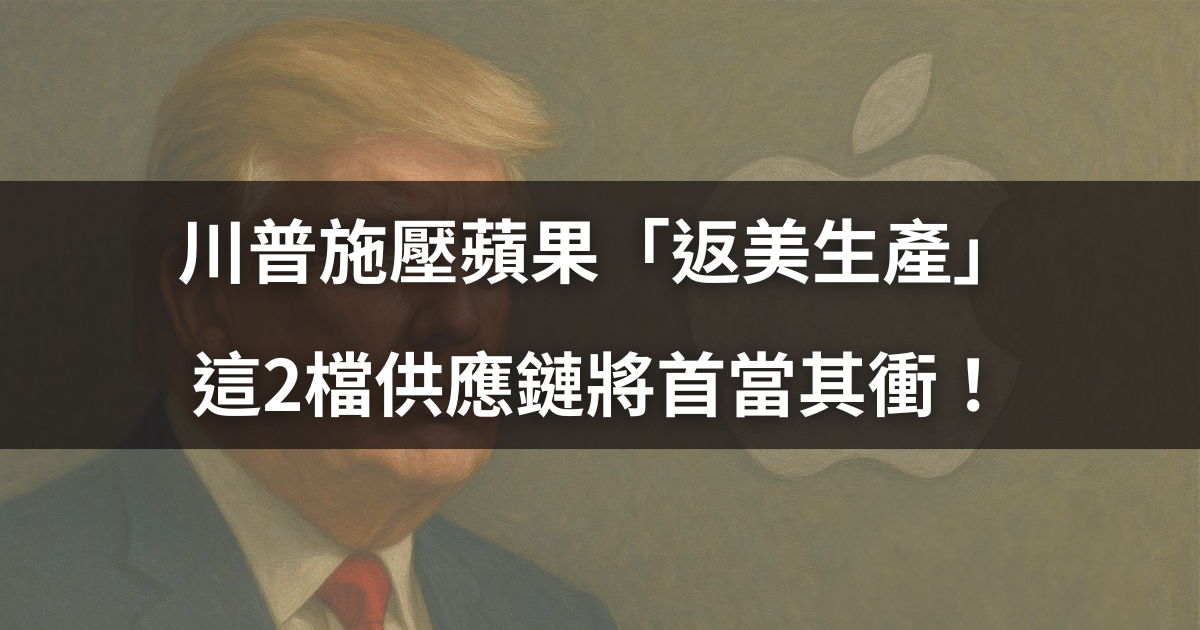 【關鍵時事】川普施壓蘋果「返美生產」,這2檔供應鏈將首當其衝!