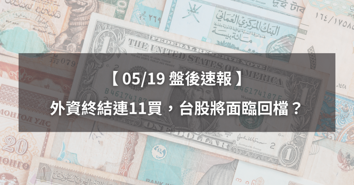 【05/19盤後速報】外資終結連11買,台股即將面臨回檔?