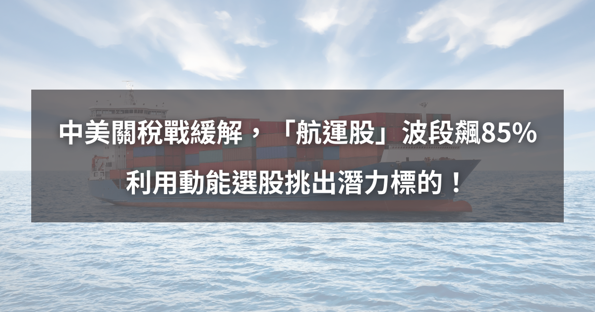 【個股分析】中美關稅戰緩解，「航運股」波段飆85％。利用動能選股挑出潛力標的！