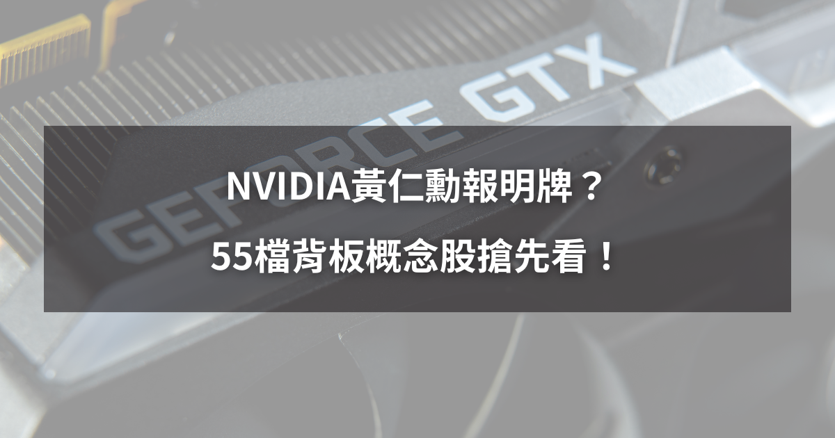 【最新消息】NVIDIA黃仁勳報明牌?55檔背板概念股搶先看!