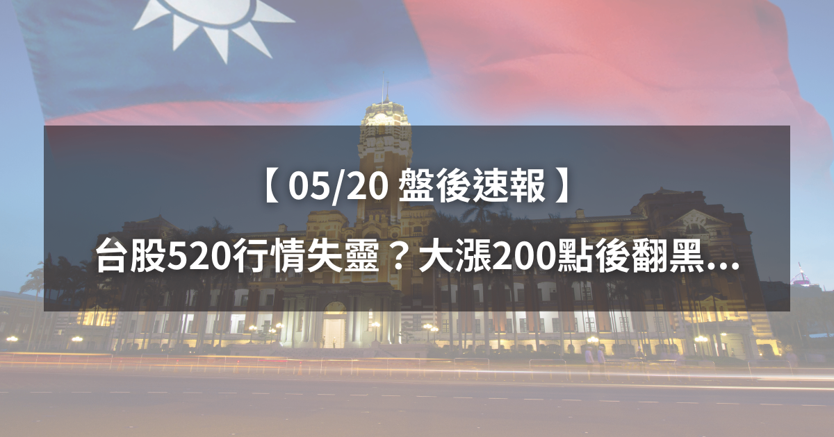 【05/20盤後速報】台股520行情失靈?大漲200點後翻黑...