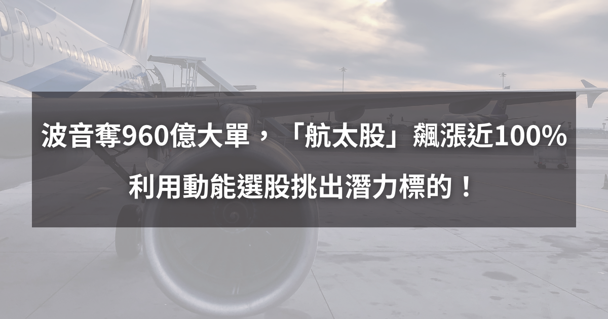 【個股分析】波音奪960億大單,「航太股」飆漲近100%。利用動能選股挑出潛力標的!