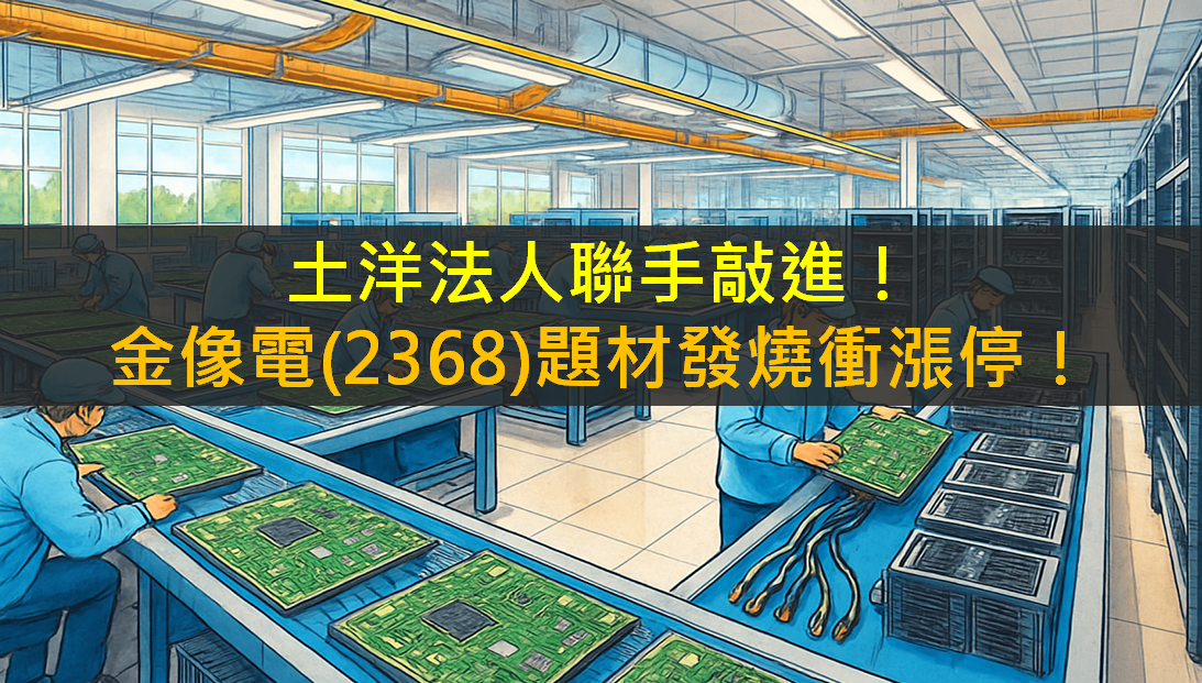 土洋法人聯手敲進!金像電(2368)題材發燒衝漲停!