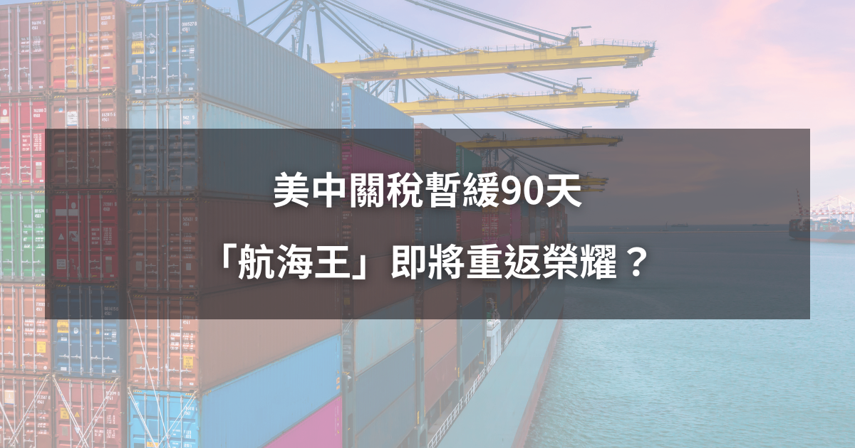 【最新消息】美中關稅暫緩90天,「航海王」將重返榮耀?