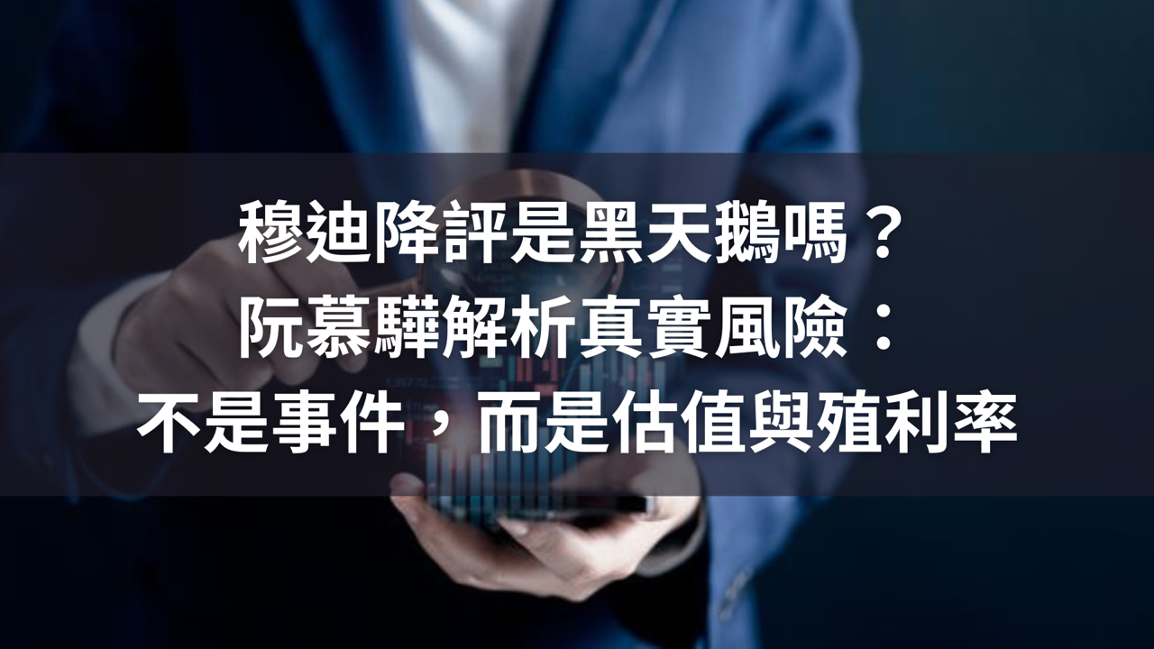 穆迪降評是黑天鵝嗎?阮慕驊解析真實風險:不是事件,而是估值與殖利率