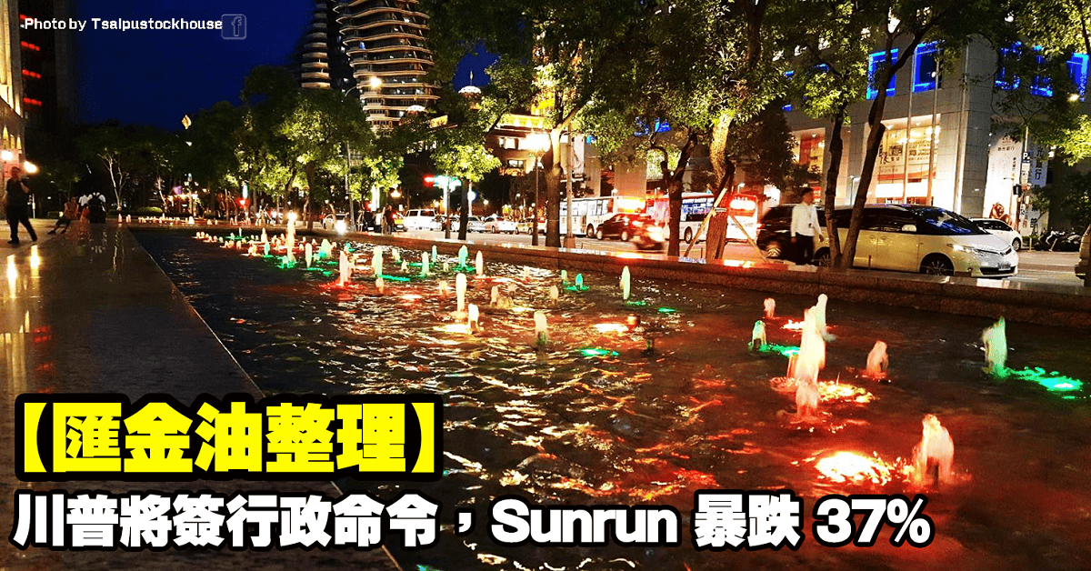 【匯金油整理】川普將簽行政命令,Sunrun 暴跌 37%