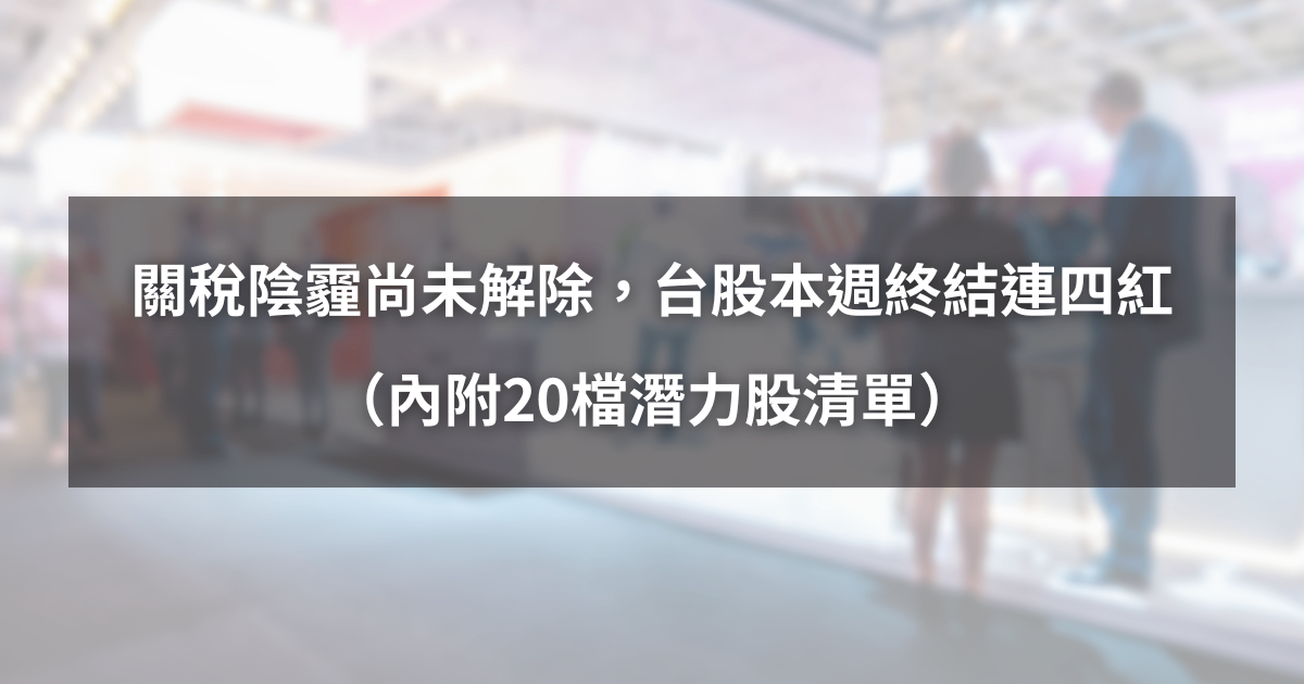 【起漲K線週報】關稅陰霾尚未解除，台股本週終結連四紅！（內附20檔潛力股清單）​