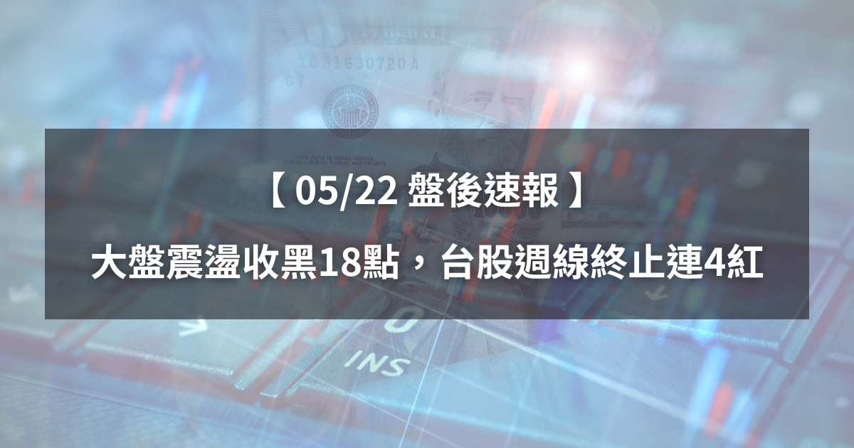 【05/23盤後速報】大盤震盪收黑18點，台股週線終止連4紅。