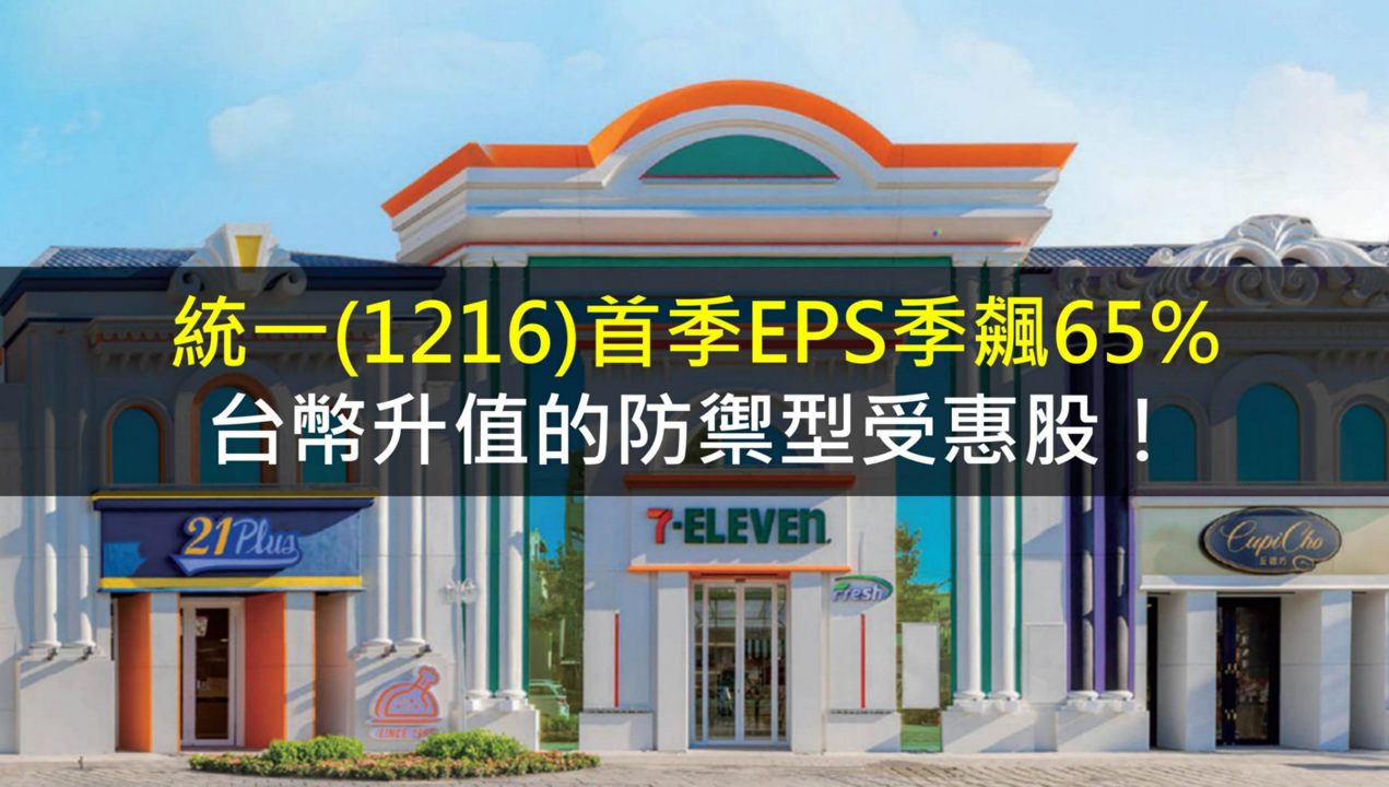 統一(1216)首季EPS季飆65%,台幣升值的防禦型受惠股!
