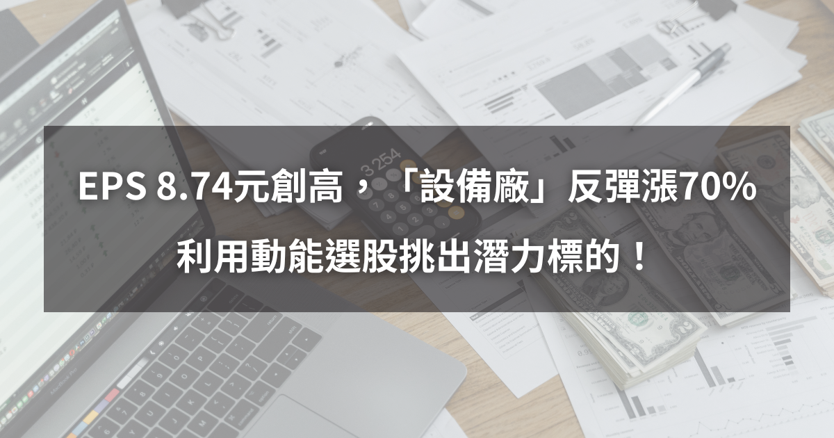【個股分析】EPS 8.74元創新高,「設備廠」反彈大漲70%。利用動能選股挑出潛力標的!