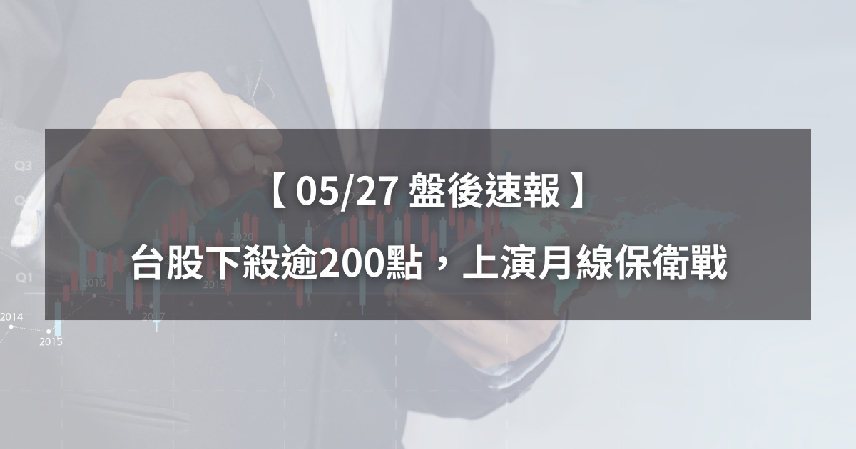 【05/27盤後速報】台股下殺逾200點，上演月線保衛戰。