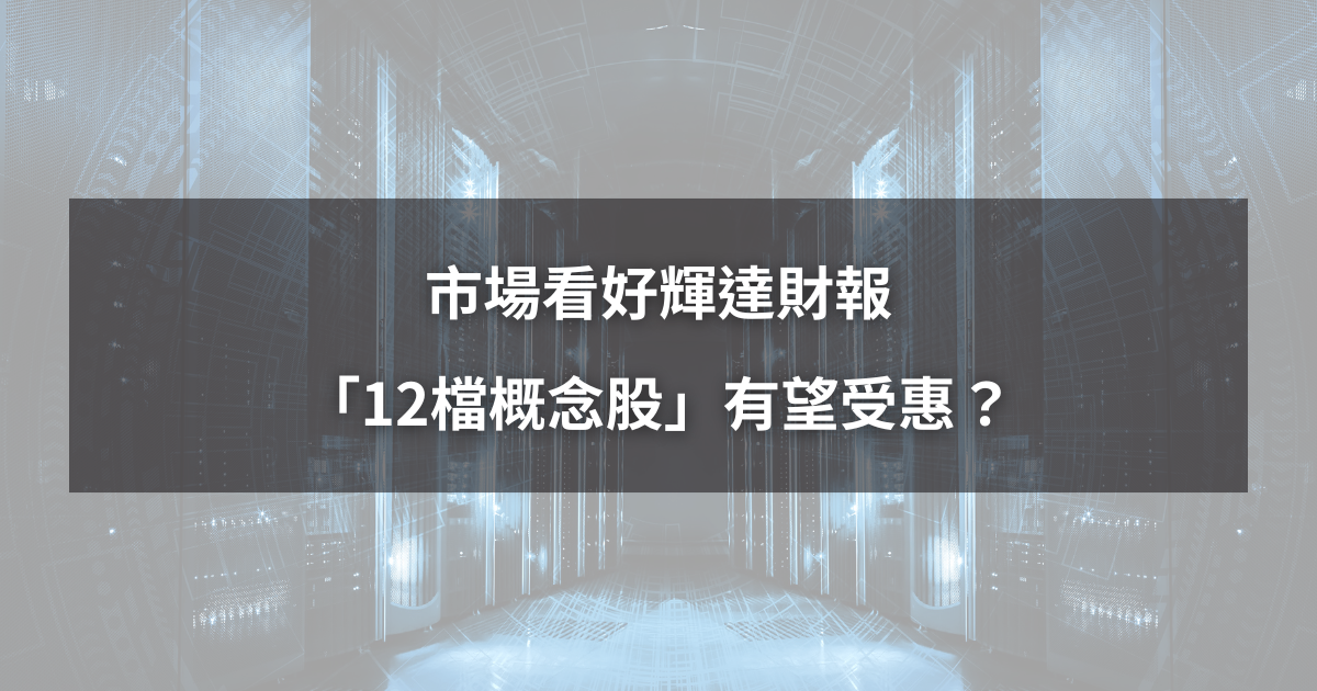 【最新消息】市場看好輝達財報,「12檔概念股」有望受惠?