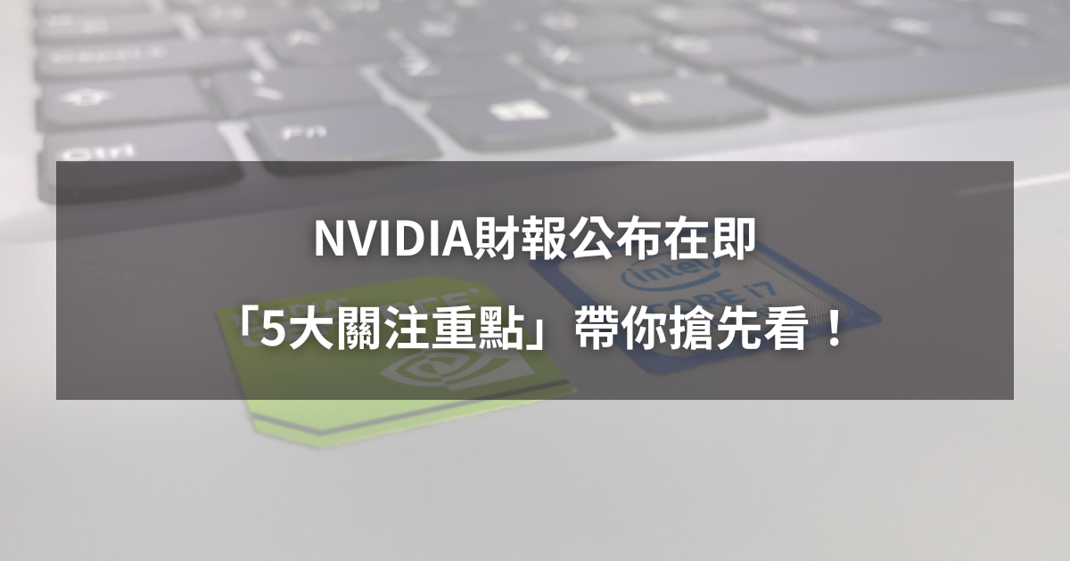 【最新消息】NVIDIA財報公布在即，「5大關注重點」搶先看！