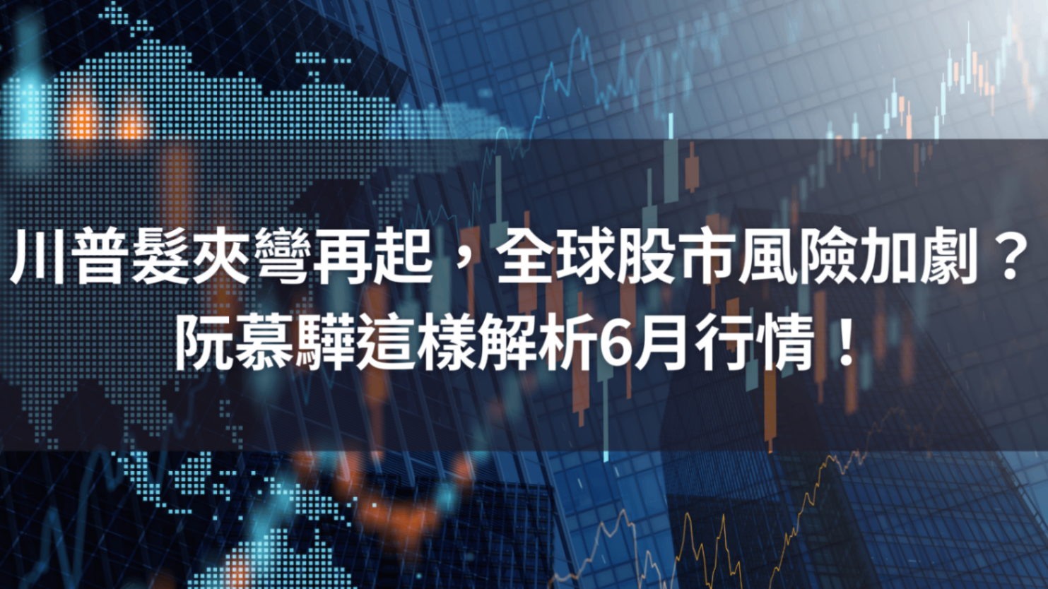 川普「髮夾彎」再起，全球股市風險加劇？阮慕驊這樣解析6月行情！