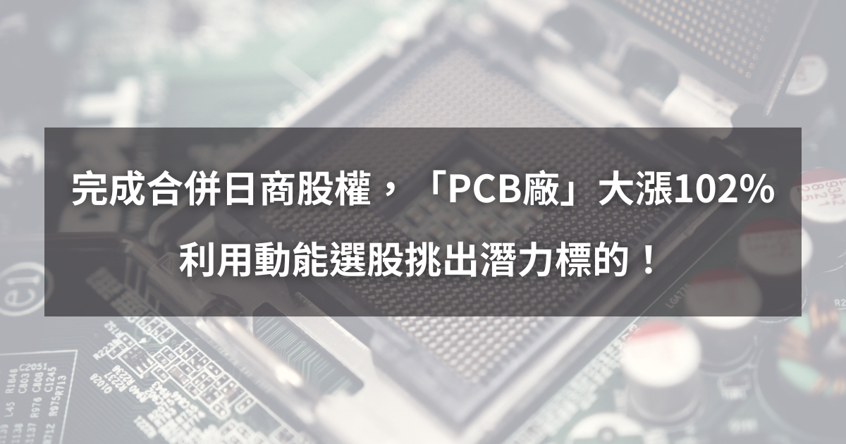 【個股分析】完成合併日商股權,「PCB廠」翻倍飆102%。利用動能選股挑出潛力標的!
