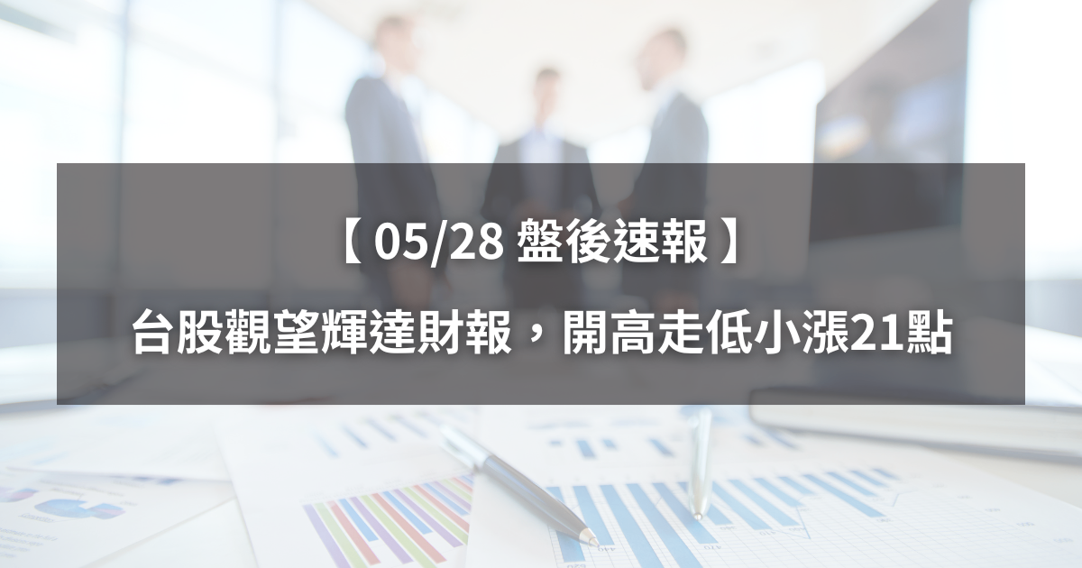 【05/28盤後速報】台股觀望輝達財報，開高走低小漲21點。