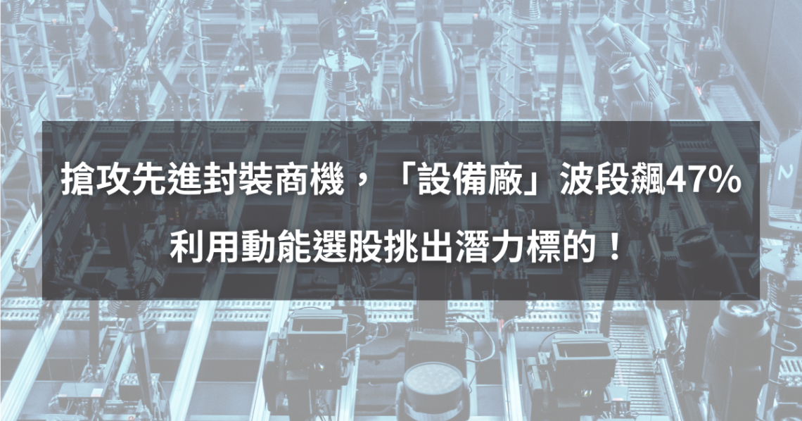 【個股分析】搶攻先進封裝商機,「設備廠」波段飆47%。利用動能選股挑出潛力標的!