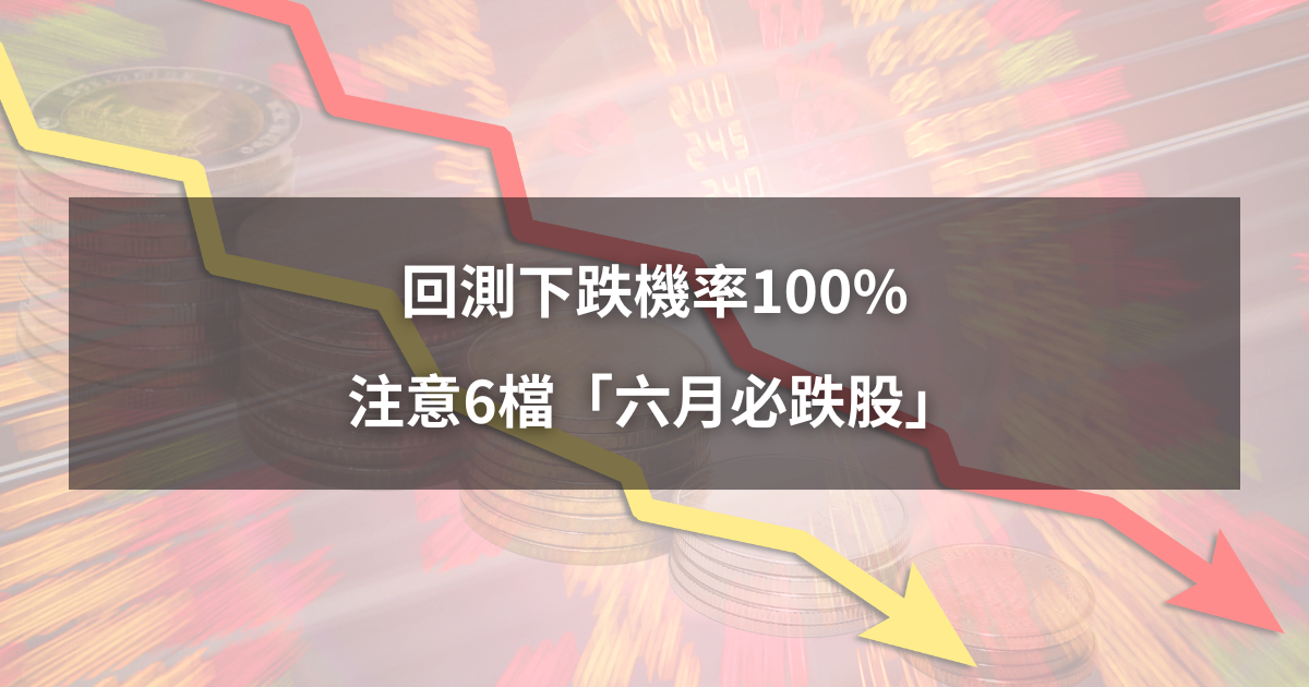 【限時公開】回測下跌機率100%,注意6檔「六月必跌股」!