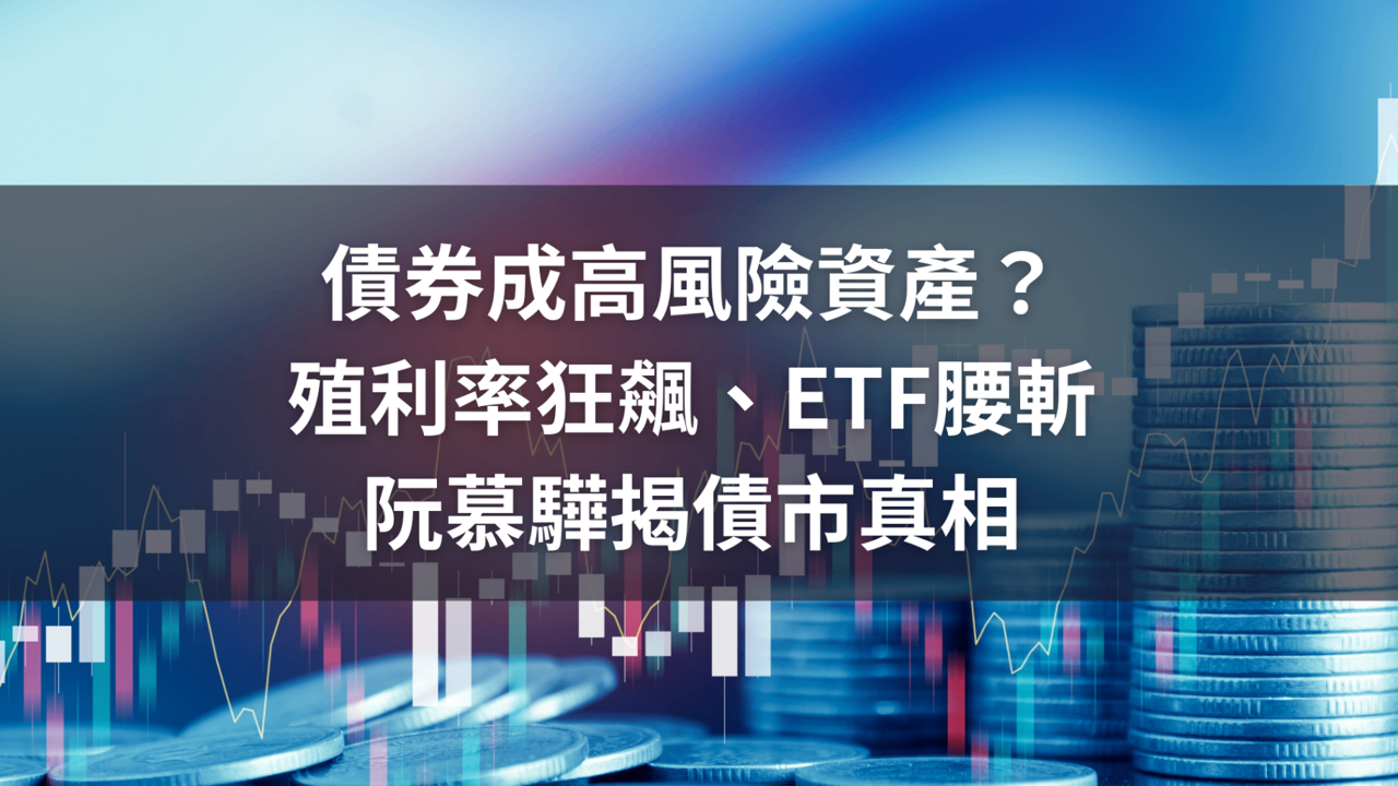 債券成高風險資產?殖利率狂飆、ETF腰斬,阮慕驊揭債市真相